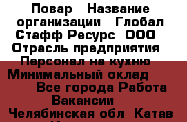 Повар › Название организации ­ Глобал Стафф Ресурс, ООО › Отрасль предприятия ­ Персонал на кухню › Минимальный оклад ­ 45 000 - Все города Работа » Вакансии   . Челябинская обл.,Катав-Ивановск г.